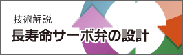 技術解説 - 長寿命サーボ弁の設計